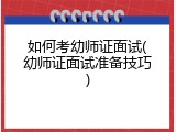 如何考幼师证面试(幼师证面试准备技巧)