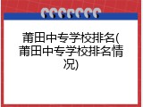 莆田中专学校排名(莆田中专学校排名情况)