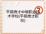 平昌鹰才中等职业技术学校(平昌鹰才职校)