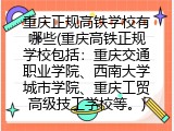 重庆正规高铁学校有哪些(重庆高铁正规学校包括：重庆交通职业学院、西南大学城市学院、重庆工贸高级技工学校等。)