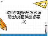 幼师招聘信息怎么编辑(幼师招聘编辑要点)