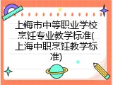上海市中等职业学校烹饪专业教学标准(上海中职烹饪教学标准)