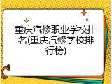 重庆汽修职业学校排名(重庆汽修学校排行榜)