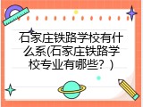 石家庄铁路学校有什么系(石家庄铁路学校专业有哪些？)