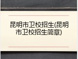 昆明市卫校招生(昆明市卫校招生简章)