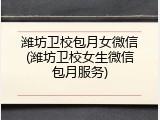 潍坊卫校包月女微信(潍坊卫校女生微信包月服务)