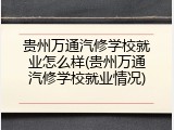 贵州万通汽修学校就业怎么样(贵州万通汽修学校就业情况)