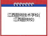 江西厨师技术学校(江西厨技校)