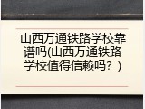 山西万通铁路学校靠谱吗(山西万通铁路学校值得信赖吗？)