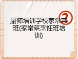 厨师培训学校家常菜班(家常菜烹饪班培训)