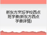 新东方烹饪学校西点班学费(新东方西点学费详情)