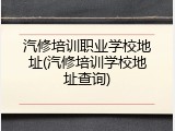汽修培训职业学校地址(汽修培训学校地址查询)