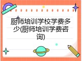 厨师培训学校学费多少(厨师培训学费咨询)