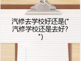 汽修去学校好还是("汽修学校还是去好？")