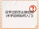 没学过的怎么做幼师(未学幼师如何入门)