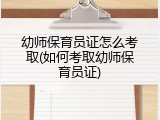 幼师保育员证怎么考取(如何考取幼师保育员证)