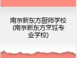 南京新东方厨师学校(南京新东方烹饪专业学校)