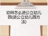 幼师怎么进公立幼儿园(进公立幼儿园方法)