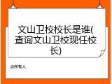 文山卫校校长是谁(查询文山卫校现任校长)
