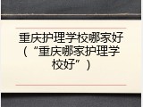 重庆护理学校哪家好(“重庆哪家护理学校好”)