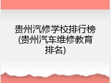 贵州汽修学校排行榜(贵州汽车维修教育排名)