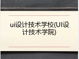 ui设计技术学校(UI设计技术学院)