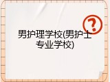 男护理学校(男护士专业学校)
