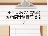 周计划怎么写幼师(幼师周计划撰写指南)