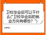 卫校毕业后可以干什么("卫校毕业后的就业方向有哪些？")