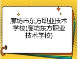 廊坊市东方职业技术学校(廊坊东方职业技术学校)