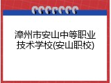 漳州市安山中等职业技术学校(安山职校)