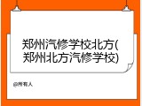 郑州汽修学校北方(郑州北方汽修学校)
