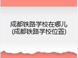 成都铁路学校在哪儿(成都铁路学校位置)