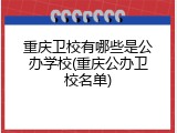 重庆卫校有哪些是公办学校(重庆公办卫校名单)