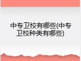 中专卫校有哪些(中专卫校种类有哪些)