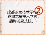 成都龙泉技术学校(成都龙泉技术学校，简称龙泉技校。)