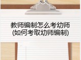 教师编制怎么考幼师(如何考取幼师编制)