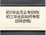 初3毕业怎么考幼师(初三毕业后如何考取幼师资格)