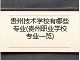 贵州技术学校有哪些专业(贵州职业学校专业一览)