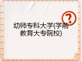 幼师专科大学(学前教育大专院校)