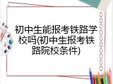初中生能报考铁路学校吗(初中生报考铁路院校条件)