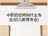 中职的幼师叫什么专业(幼儿教育专业)