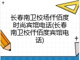 长春南卫校场仟佰度时尚宾馆电话(长春南卫校仟佰度宾馆电话)