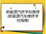 新能源汽修学校推荐(新能源汽车维修学校指南)