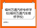 福州万通汽修专修学校(福州万通汽车维修学校)