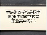 重庆财政学校是职高嘛(重庆财政学校是职业高中吗？)