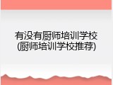有没有厨师培训学校(厨师培训学校推荐)