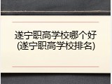 遂宁职高学校哪个好(遂宁职高学校排名)