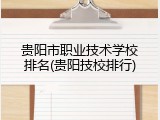 贵阳市职业技术学校排名(贵阳技校排行)