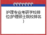 护理专业考研学校排位(护理硕士院校排名)